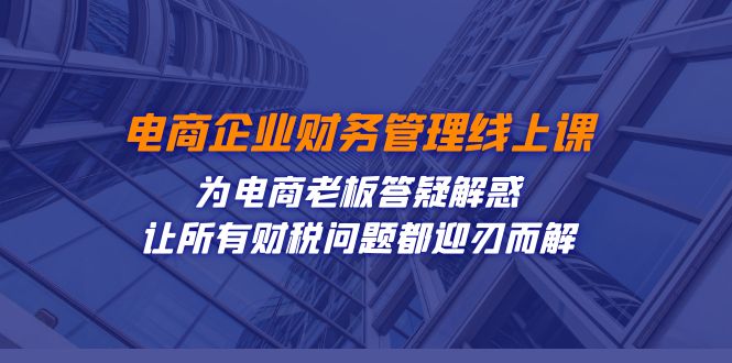图片[1]-【2023.10.13】电商企业-财务管理线上课：为电商老板答疑解惑-让所有财税问题都迎刃而解百度网盘免费下载-芽米宝库