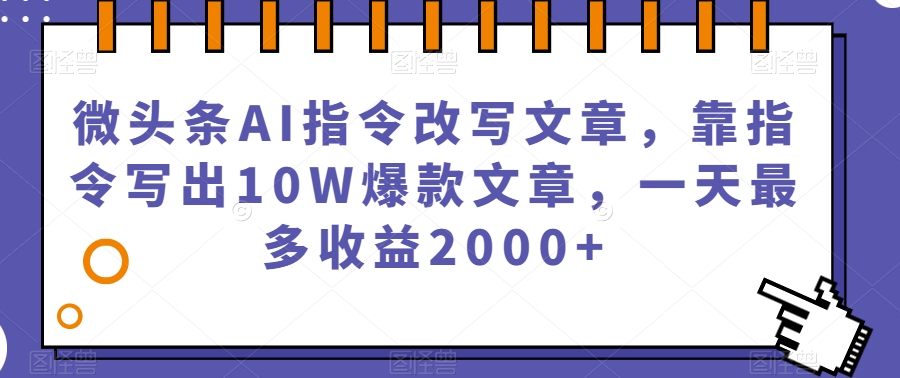 图片[1]-【2023.10.13】微头条AI指令改写文章，靠指令写出10W爆款文章，一天最多收益2000+百度网盘免费下载-芽米宝库