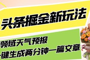 【2023.10.13】今日头条掘金新玩法，关于新型领域天气预报，AI一键生成两分钟一篇文章，复制粘贴轻松月入5000+百度网盘免费下载-芽米宝库