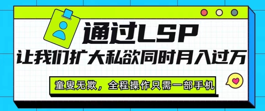 图片[1]-【2023.10.13】通过LSP让我们扩大私域同时月入过万，童叟无欺，全程操作只需一部手机百度网盘免费下载-芽米宝库