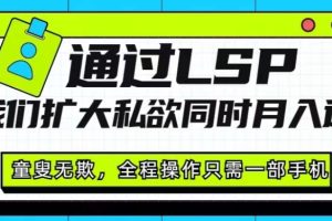 【2023.10.13】通过LSP让我们扩大私域同时月入过万，童叟无欺，全程操作只需一部手机百度网盘免费下载-芽米宝库