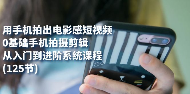 图片[1]-【2023.10.12】用手机拍出电影感短视频，0基础手机拍摄剪辑，从入门到进阶系统课程(125节)百度网盘免费下载-芽米宝库
