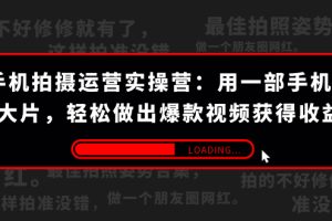 【2023.10.12】手机拍摄-运营实操营：用一部手机拍大片，轻松做出爆款视频获得收益 (38节)百度网盘免费下载-芽米宝库