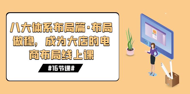图片[1]-【2023.10.12】八大体系布局篇·布局做稳，成为大店的电商布局线上课（16节课）百度网盘免费下载-芽米宝库