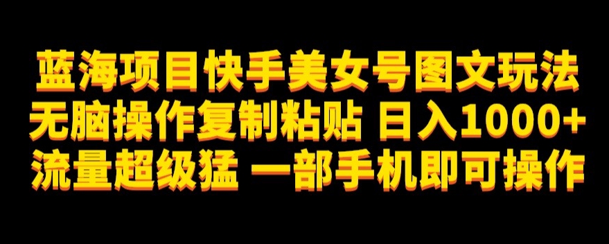 图片[1]-【2023.10.12】蓝海项目快手美女号图文玩法，无脑操作复制粘贴，日入1000+流量超级猛一部手机即可操作百度网盘免费下载-芽米宝库