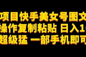 【2023.10.12】蓝海项目快手美女号图文玩法，无脑操作复制粘贴，日入1000+流量超级猛一部手机即可操作百度网盘免费下载-芽米宝库
