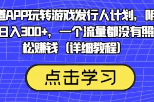 【2023.10.12】靠渠道APP玩转游戏发行人计划，阴阳师手游日入300+，一个流量都没有照样轻松赚钱（详细教程）百度网盘免费下载-芽米宝库