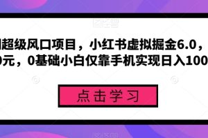 【2023.10.12】长期超级风口项目，小红书虚拟掘金6.0，一单50元，0基础小白仅靠手机实现日入1000+百度网盘免费下载-芽米宝库