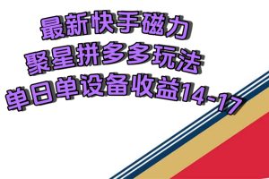 【2023.10.12】最新快手磁力聚星撸拼多多玩法，单设备单日收益14—17元百度网盘免费下载-芽米宝库