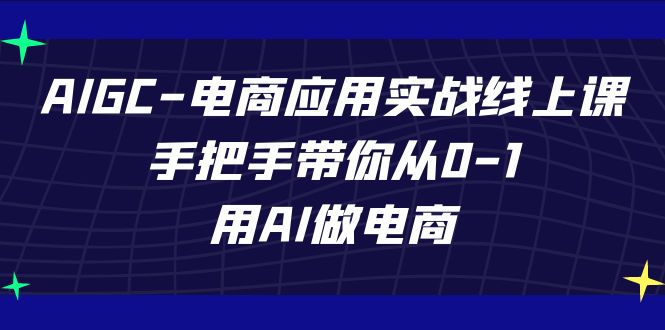 图片[1]-【2023.10.12】AIGC-电商应用实战线上课，手把手带你从0-1，用AI做电商百度网盘免费下载-芽米宝库