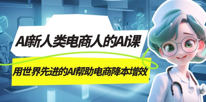 图片[1]-【2023.10.12】AI-新人类电商人的AI课，用世界先进的AI帮助电商降本增效百度网盘免费下载-芽米宝库