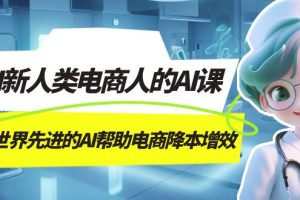 【2023.10.12】AI-新人类电商人的AI课，用世界先进的AI帮助电商降本增效百度网盘免费下载-芽米宝库