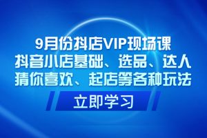 【2023.10.12】9月份抖店VIP现场课，抖音小店基础、选品、达人、猜你喜欢、起店等各种玩法百度网盘免费下载-芽米宝库