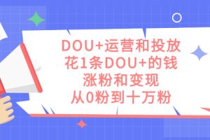 【2023.10.11】DOU+运营和投放，花1条DOU+的钱，涨粉和变现，从0粉到十万粉百度网盘免费下载-芽米宝库