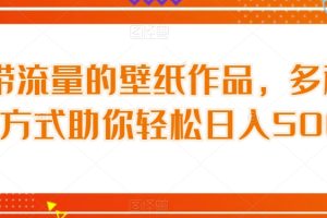 【2023.10.11】自带流量的壁纸作品，多种变现方式助你轻松日入500+百度网盘免费下载-芽米宝库