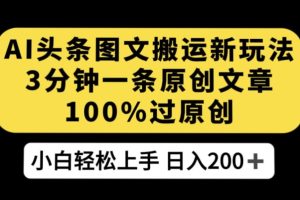【2023.10.10】AI头条图文搬运新玩法，3分钟一条原创文章，100%过原创轻松日入200+百度网盘免费下载-芽米宝库