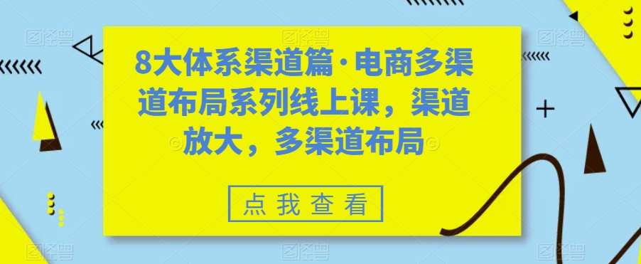 图片[1]-【2023.10.10】八大体系渠道篇·电商多渠道布局系列线上课，渠道放大，多渠道布局百度网盘免费下载-芽米宝库