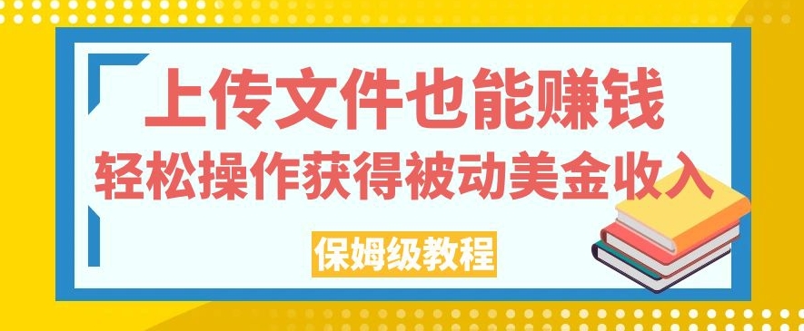 图片[1]-【2023.10.10】上传文件也能赚钱，轻松操作获得被动美金收入，保姆级教程百度网盘免费下载-芽米宝库