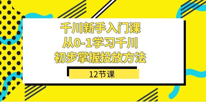 图片[1]-【2023.10.10】千川-新手入门课，从0-1学习千川，初步掌握投放方法（12节课）百度网盘免费下载-芽米宝库