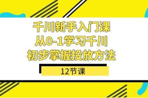 【2023.10.10】千川-新手入门课，从0-1学习千川，初步掌握投放方法（12节课）百度网盘免费下载-芽米宝库