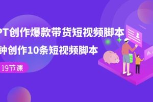 【2023.10.08】用GPT-创作爆款带货短视频脚本，2分钟创作10条短视频脚本（19节课）百度网盘免费下载-芽米宝库