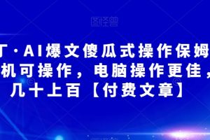 【2023.10.08】阿拉丁·AI爆文傻瓜式操作保姆级教程，手机可操作，电脑操作更佳，一天几十上百【付费文章】百度网盘免费下载-芽米宝库