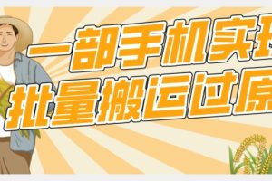 【2023.10.08】【首发】一部手机就能实现批量搬运过原创，分分钟上热门不被检测百度网盘免费下载-芽米宝库