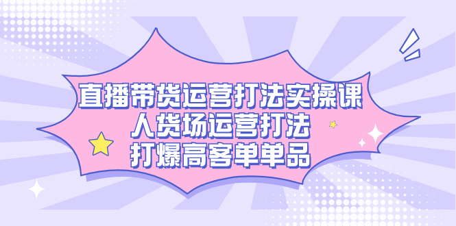 图片[1]-【2023.10.07】直播带货运营打法实操课，人货场运营打法，打爆高客单单品百度网盘免费下载-芽米宝库