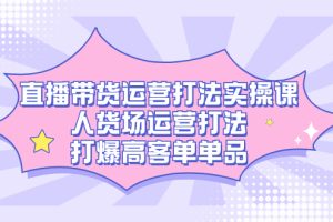 【2023.10.07】直播带货运营打法实操课，人货场运营打法，打爆高客单单品百度网盘免费下载-芽米宝库
