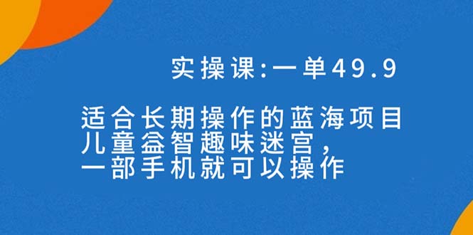 图片[1]-【2023.10.06】一单49.9长期蓝海项目，儿童益智趣味迷宫，一部手机月入3000+（附素材）百度网盘免费下载-芽米宝库