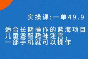 【2023.10.06】一单49.9长期蓝海项目，儿童益智趣味迷宫，一部手机月入3000+（附素材）百度网盘免费下载-芽米宝库