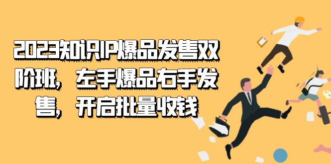 图片[1]-【2023.10.06】2023知识IP-爆品发售双阶班，左手爆品右手发售，开启批量收钱百度网盘免费下载-芽米宝库