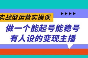 【2023.10.06】实战型运营实操课，做一个能起号能稳号有人设的变现主播百度网盘免费下载-芽米宝库