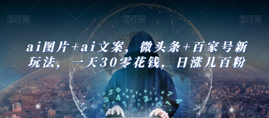 图片[1]-【2023.10.06】ai图片+ai文案，微头条+百家号新玩法，一天30零花钱，日涨几百粉百度网盘免费下载-芽米宝库