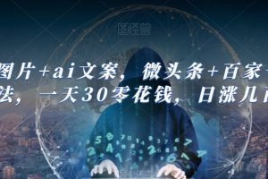【2023.10.06】ai图片+ai文案，微头条+百家号新玩法，一天30零花钱，日涨几百粉百度网盘免费下载-芽米宝库