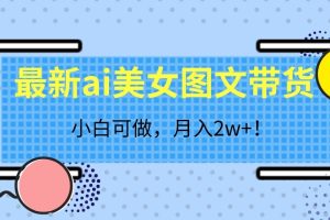 【2023.10.06】最新ai美女图文带货，小白可做，月入2w＋百度网盘免费下载-芽米宝库