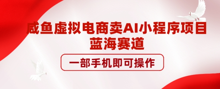 图片[1]-【2023.10.05】咸鱼虚拟电商卖AI小程序项目，蓝海赛道，一部手机即可操作百度网盘免费下载-芽米宝库