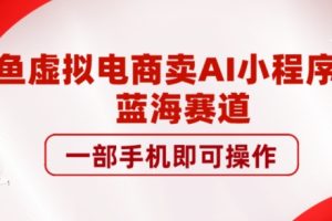 【2023.10.05】咸鱼虚拟电商卖AI小程序项目，蓝海赛道，一部手机即可操作百度网盘免费下载-芽米宝库