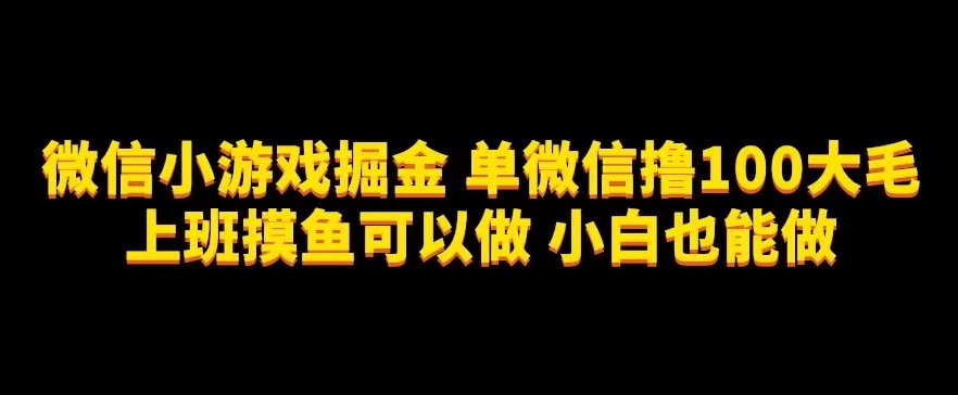 图片[1]-【2023.10.05】微信小游戏掘金，单微信撸100元大毛，上班摸鱼可以做，小白也能做百度网盘免费下载-芽米宝库
