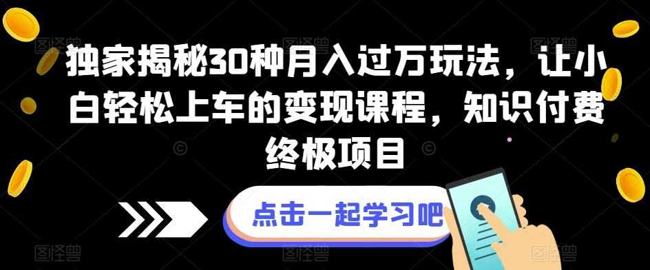 图片[1]-【2023.10.05】独家揭秘30种月入过万玩法，让小白轻松上车的变现课程，知识付费终极项目百度网盘免费下载-芽米宝库