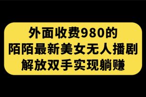 【2023.10.01】外面收费980陌陌最新美女无人播剧玩法 解放双手实现躺赚（附100G影视资源）百度网盘免费下载-芽米宝库