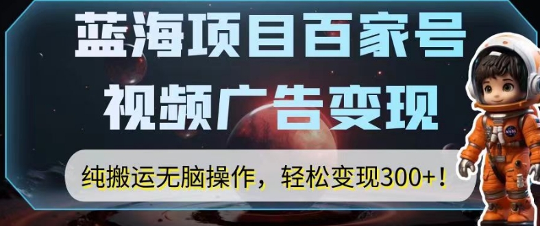 图片[1]-【2023.10.01】蓝海项目百家号视频广告变现，纯搬运无脑操作，轻松变现300+百度网盘免费下载-芽米宝库