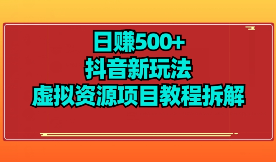 图片[1]-【2023.10.04】【项目船】日赚500+抖音新玩法虚拟资源项目教程拆解百度网盘免费下载-芽米宝库