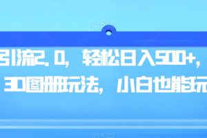 【2023.09.30】男粉引流2.0，轻松日入500+，全新3D图册玩法，小白也能玩百度网盘免费下载-芽米宝库