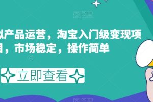 【2023.09.30】淘宝虚拟产品运营，淘宝入门级变现项目，市场稳定，操作简单百度网盘免费下载-芽米宝库