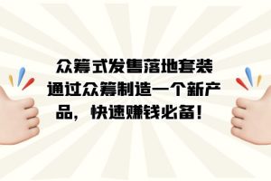 【2023.09.29】众筹式·发售落地套装：通过众筹制造一个新产品，快速赚钱必备！百度网盘免费下载-芽米宝库