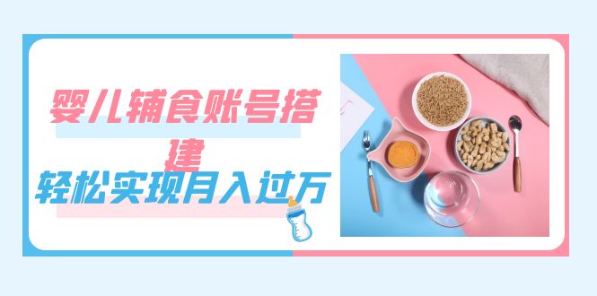 图片[1]-【2023.09.29】紧跟时代发展，婴儿辅食账号搭建，轻松实现月入过万（教程+素材）百度网盘免费下载-芽米宝库
