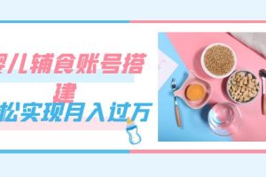 【2023.09.29】紧跟时代发展，婴儿辅食账号搭建，轻松实现月入过万（教程+素材）百度网盘免费下载-芽米宝库