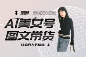 【2023.09.29】最新Al美女号图文带货，单号月入五位数，可做矩阵号，全AI创作素材百度网盘免费下载-芽米宝库