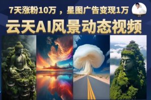 【2023.09.29】云天AI风景动图视频制作，7天涨粉10万，星图广告变现1万（0927更新）百度网盘免费下载-芽米宝库